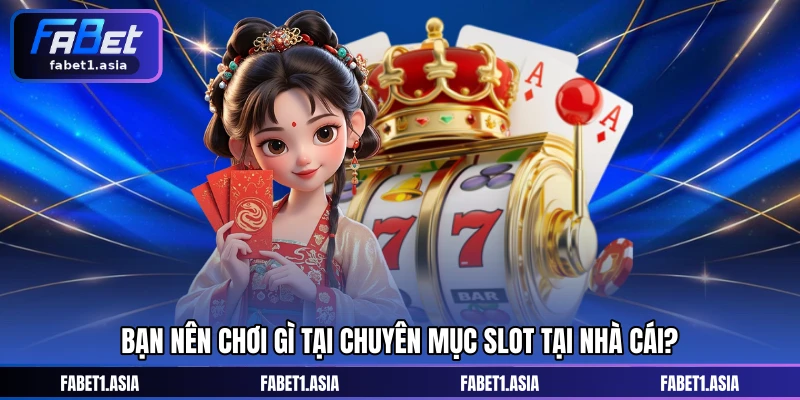 Bạn nên chơi gì tại chuyên mục slot tại nhà cái?