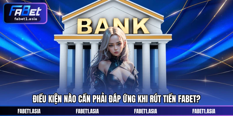 Điều kiện nào cần phải đáp ứng khi rút tiền FABET?