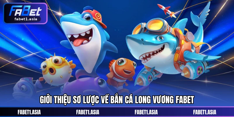 Giới thiệu sơ lược về Bắn cá Long Vương FABET