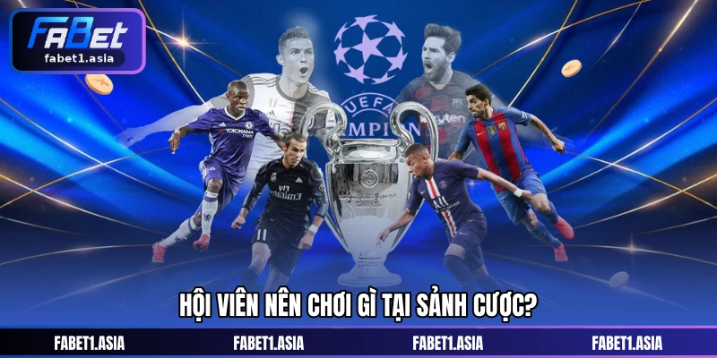 Hội viên nên chơi gì tại sảnh cược?
