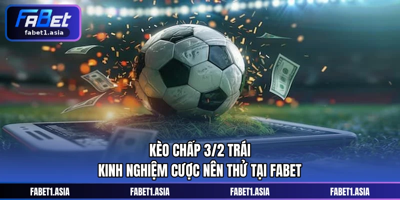 Kèo Chấp 3/2 Trái - Kinh Nghiệm Cược Nên Thử Tại FABET