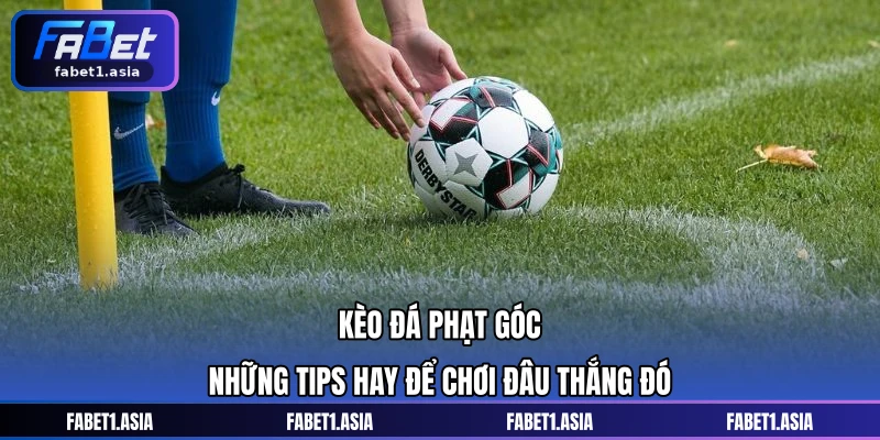 Kèo Đá Phạt Góc - Những Tips Hay Để Chơi Đâu Thắng Đó