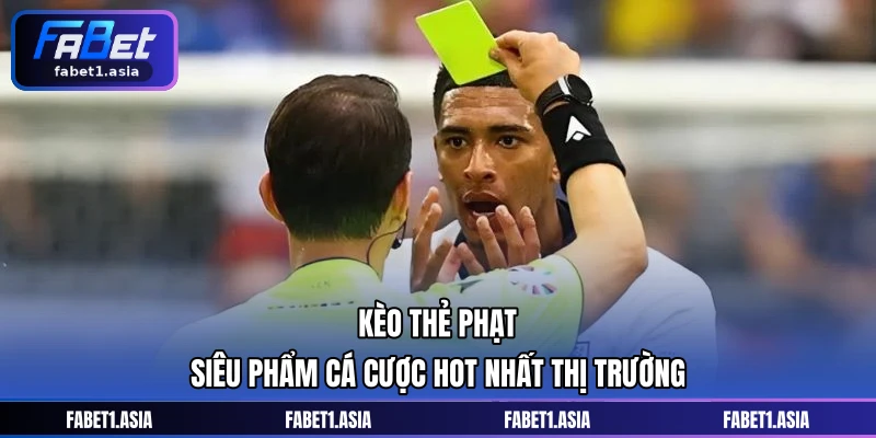 Kèo Thẻ Phạt - Siêu Phẩm Cá Cược Hot Nhất Thị Trường