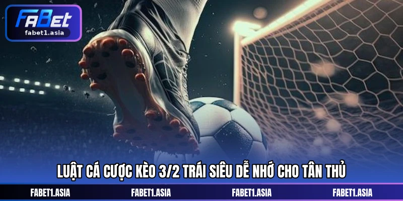 Luật cá cược kèo 3/2 trái siêu dễ nhớ cho tân thủ