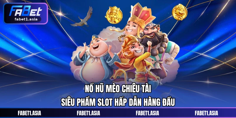 Nổ Hũ Mèo Chiêu Tài - Siêu Phẩm Slot Hấp Dẫn Hàng Đầu