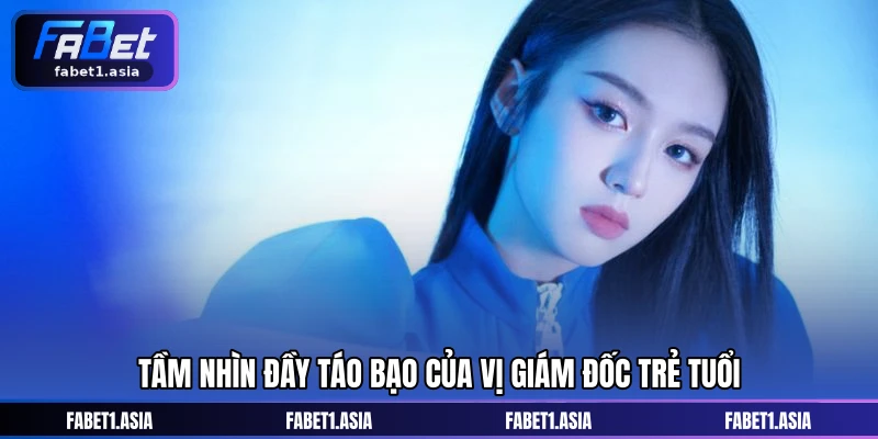 Tầm nhìn đầy táo bạo của vị giám đốc trẻ tuổi