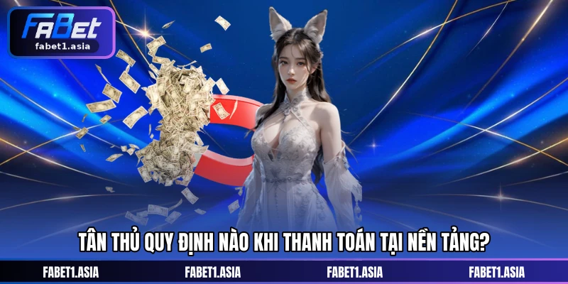 Tân thủ quy định nào khi thanh toán tại nền tảng?