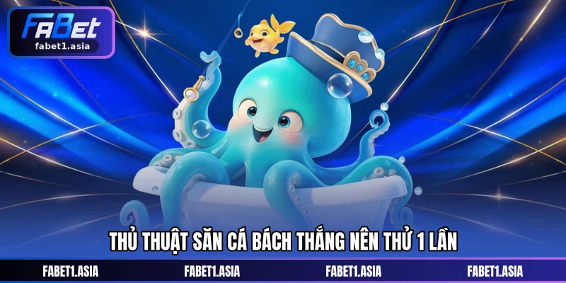 Thủ thuật săn cá bách thắng nên thử 1 lần