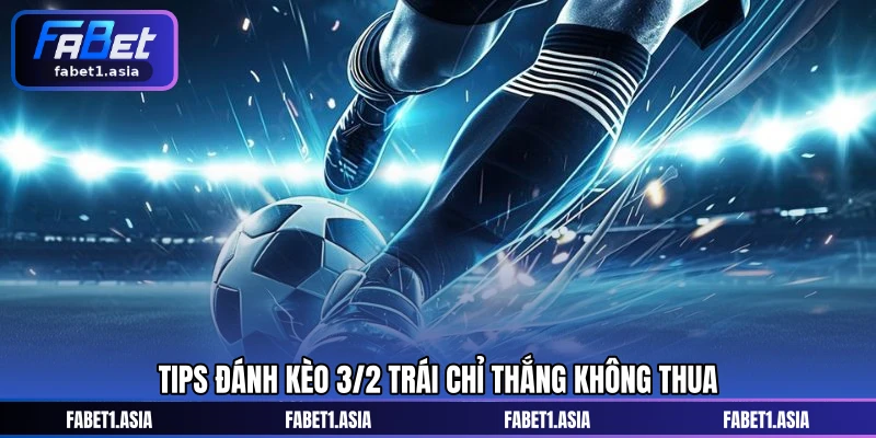 Tips đánh kèo 3/2 trái chỉ thắng không thua