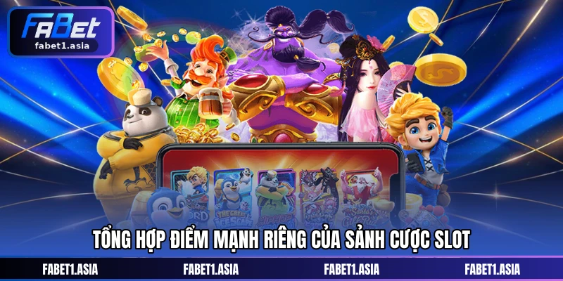 Tổng hợp điểm mạnh riêng của sảnh cược slot